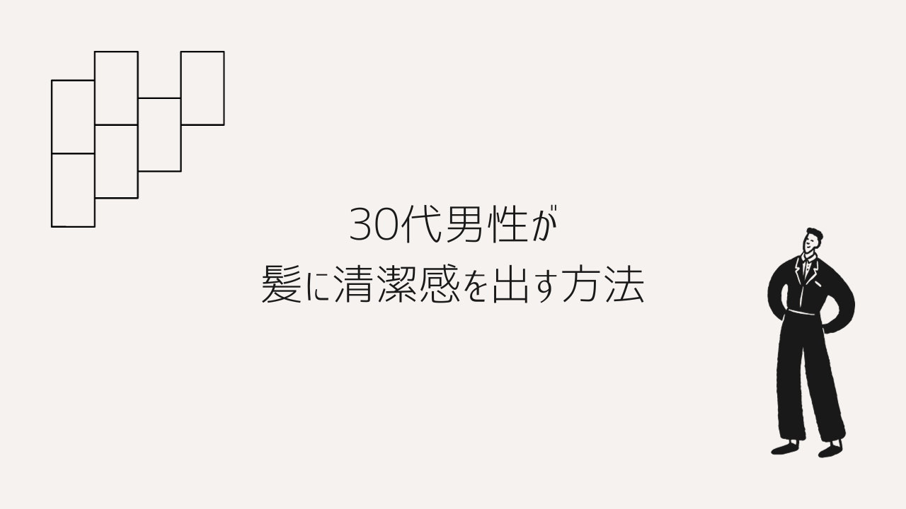 30代男性が髪に清潔感を出す方法